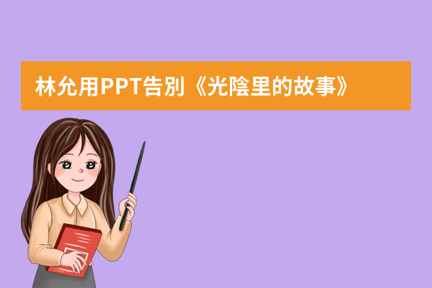 林允用PPT告別《光陰里的故事》，如何用專業(yè)的角度評價她的PPT？